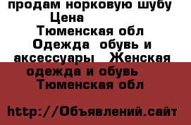 продам норковую шубу › Цена ­ 23 000 - Тюменская обл. Одежда, обувь и аксессуары » Женская одежда и обувь   . Тюменская обл.